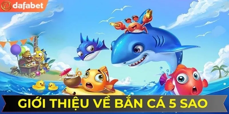 Tổng quan về trò chơi săn cá 5 sao DAFABET