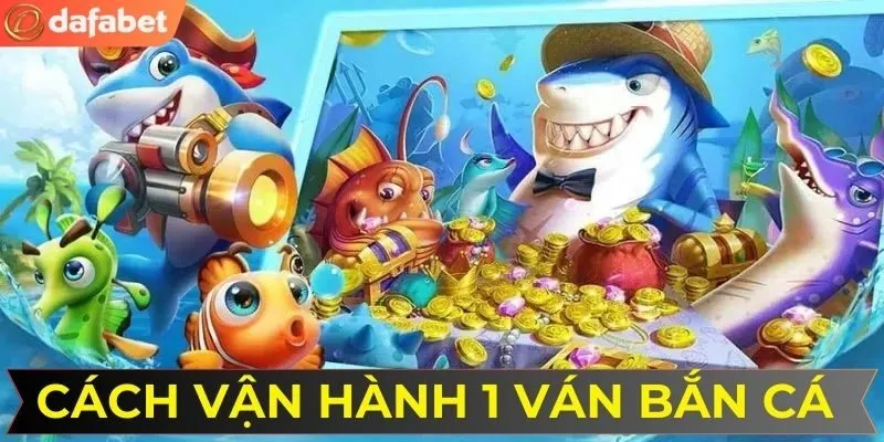 Cách vận hành 1 ván chơi bắn cá 5 sao tại nhà cái DAFABET