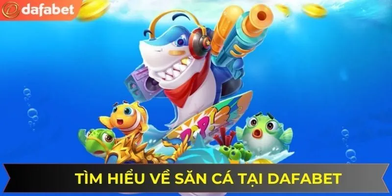 Tìm hiểu thông tin chi tiết về săn cá online DAFABET
