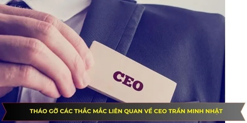 Tháo gỡ các thắc mắc liên quan về ceo Trần Minh Nhật