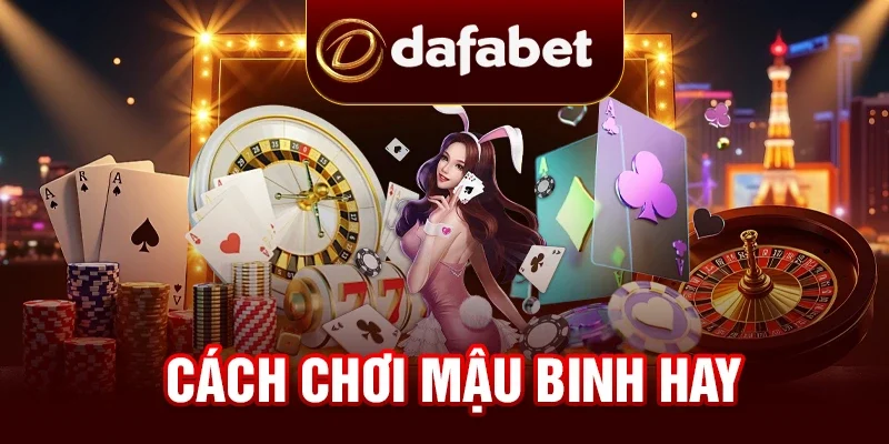 Cách Chơi Mậu Binh Hay Từ Chuyên Gia Casino Tại DAFABET