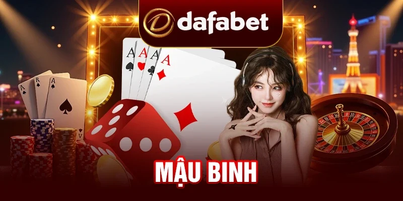 Mậu Binh - Game Bài Casino Đỉnh Cao Tại DAFABET 2025
