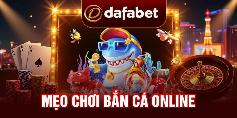 Mẹo Chơi Bắn Cá Online Tại DAFABET Siêu Hay 2025