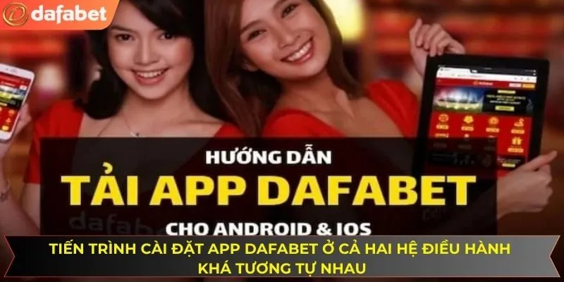 Tiến trình cài đặt app DAFABET ở cả hai hệ điều hành khá tương tự nhau